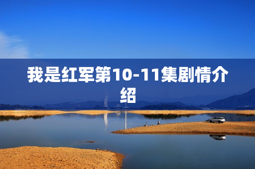 我是红军第10-11集剧情介绍