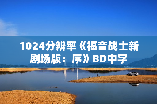 1024分辨率《福音战士新剧场版:序》BD中字 1024分辨率《福音战士新剧场版:序》BD中字