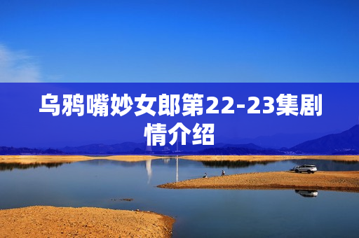 乌鸦嘴妙女郎第22-23集剧情介绍