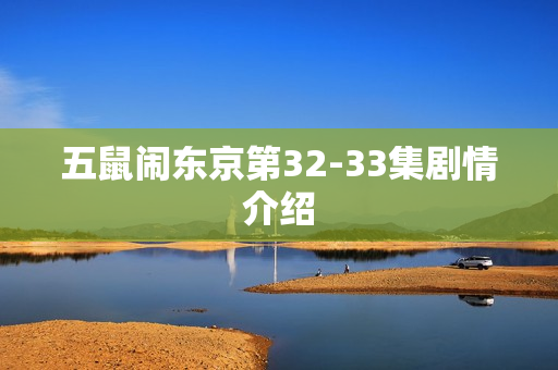 五鼠闹东京第32-33集剧情介绍