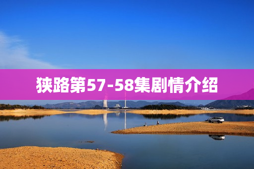 狭路第57-58集剧情介绍