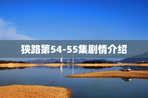 狭路第54-55集剧情介绍
