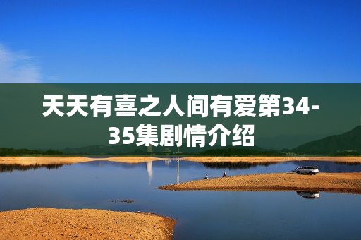 天天有喜之人间有爱第34-35集剧情介绍