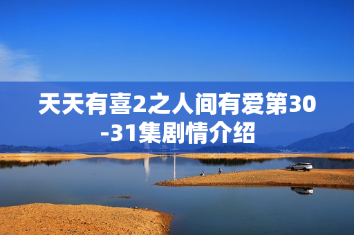 天天有喜2之人间有爱第30-31集剧情介绍