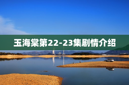 玉海棠第22-23集剧情介绍