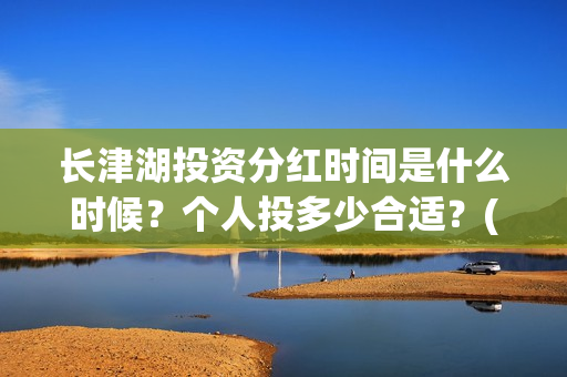 长津湖投资分红时间是什么时候？个人投多少合适？(长津湖投资回报)