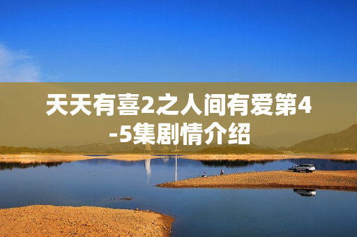天天有喜2之人间有爱第4-5集剧情介绍