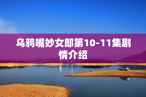 乌鸦嘴妙女郎第10-11集剧情介绍