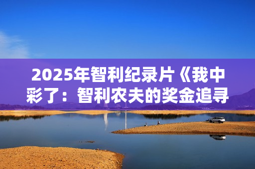 2025年智利纪录片《我中彩了：智利农夫的奖金追寻之旅》HD中字