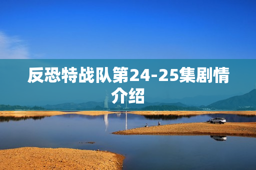 反恐特战队第24-25集剧情介绍