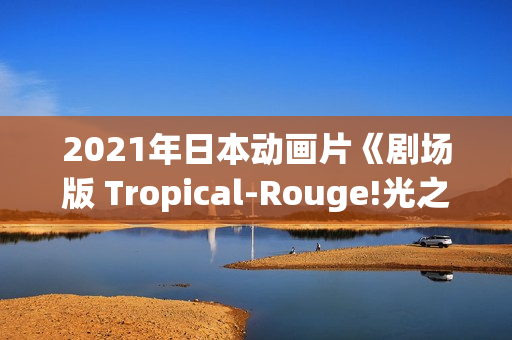 2021年日本动画片《剧场版 Tropical-Rouge!光之美少女 雪之公主与奇迹指环！》BD日语中字