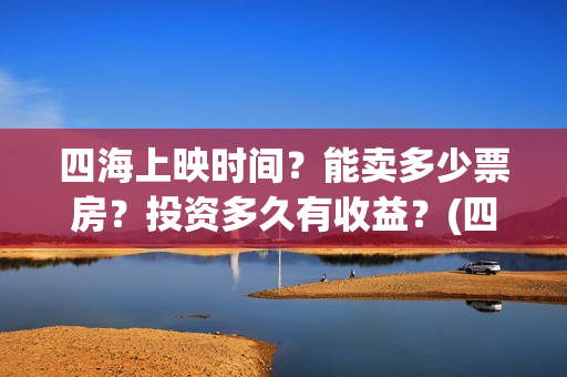 四海上映时间？能卖多少票房？投资多久有收益？(四海电影什么时候拍的)