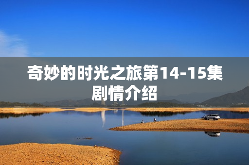 奇妙的时光之旅第14-15集剧情介绍