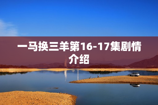 一马换三羊第16-17集剧情介绍