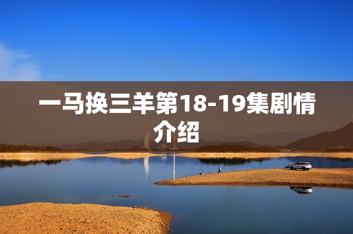 一马换三羊第18-19集剧情介绍