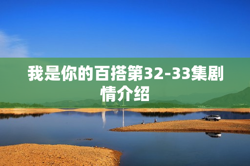 我是你的百搭第32-33集剧情介绍