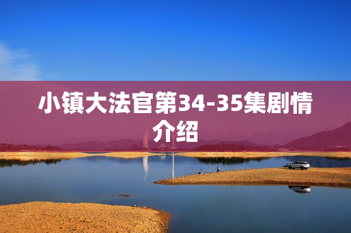 小镇大法官第34-35集剧情介绍