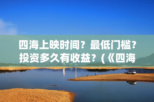 四海上映时间？最低门槛？投资多久有收益？(《四海》预告片)