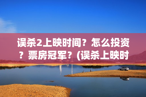 误杀2上映时间？怎么投资？票房冠军？(误杀上映时间2024)