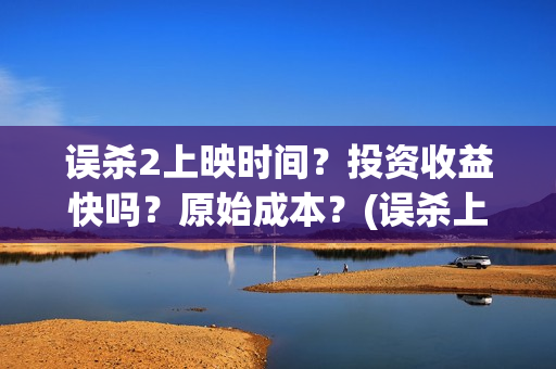 误杀2上映时间？投资收益快吗？原始成本？(误杀上映时间到几号)