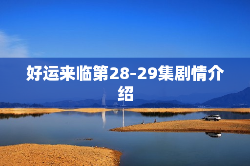 好运来临第28-29集剧情介绍