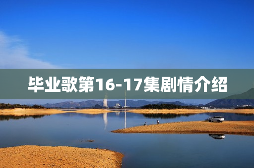 毕业歌第16-17集剧情介绍