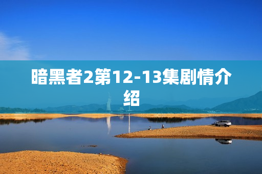 暗黑者2第12-13集剧情介绍