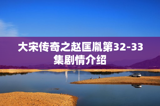大宋传奇之赵匡胤第32-33集剧情介绍