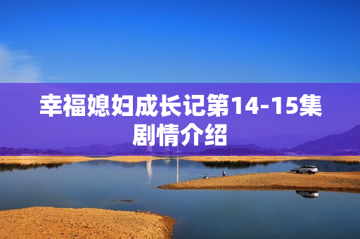 幸福媳妇成长记第14-15集剧情介绍