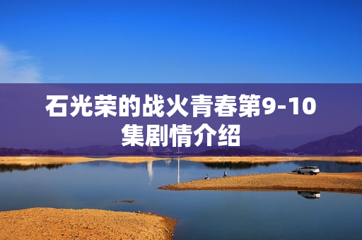 石光荣的战火青春第9-10集剧情介绍