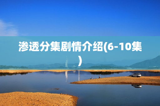 渗透分集剧情介绍(6-10集)