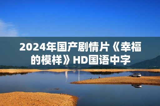 2024年国产剧情片《幸福的模样》HD国语中字