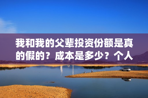 我和我的父辈投资份额是真的假的？成本是多少？个人怎么投资？(我和我的父辈 总投资)