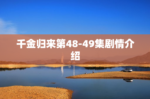 千金归来第48-49集剧情介绍