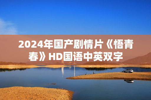 2024年国产剧情片《悟青春》HD国语中英双字 2024年国产剧情片《悟青春》HD国语中英双字