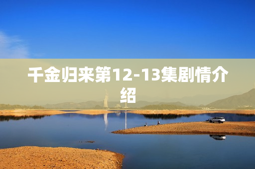 千金归来第12-13集剧情介绍