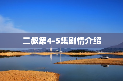 二叔第4-5集剧情介绍