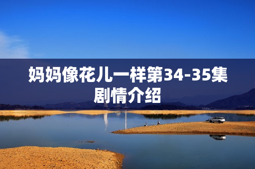 妈妈像花儿一样第34-35集剧情介绍