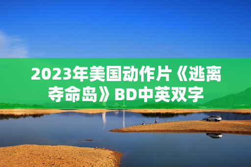 2023年美国动作片《逃离夺命岛》BD中英双字