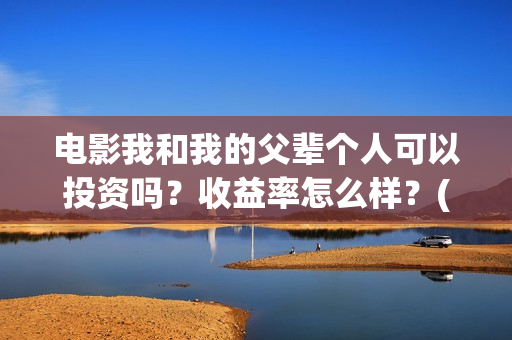 电影我和我的父辈个人可以投资吗？收益率怎么样？(电影我和我的父辈 诗)