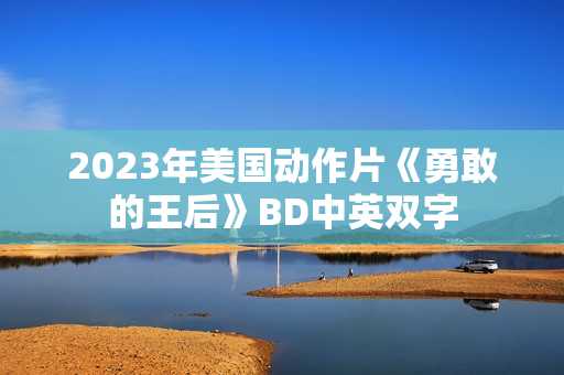 2023年美国动作片《勇敢的王后》BD中英双字