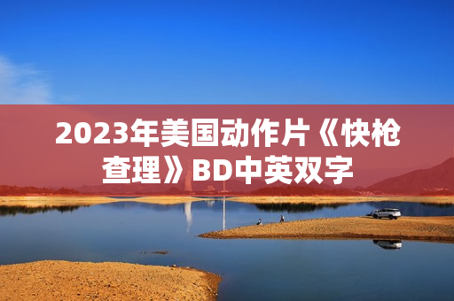2023年美国动作片《快枪查理》BD中英双字