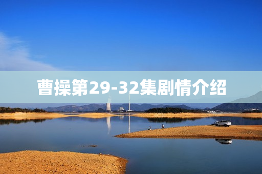 曹操第29-32集剧情介绍