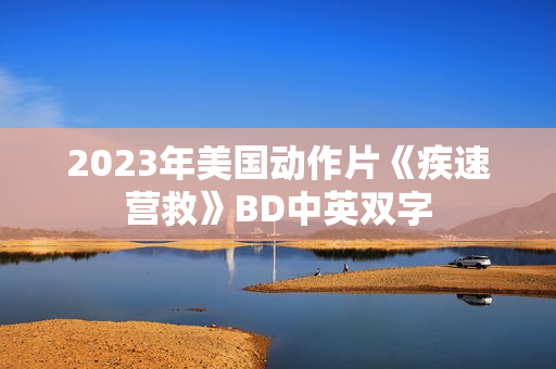 2023年美国动作片《疾速营救》BD中英双字