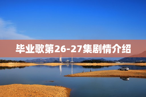毕业歌第26-27集剧情介绍