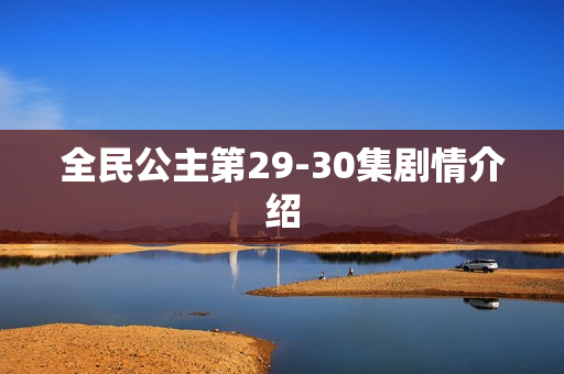 全民公主第29-30集剧情介绍