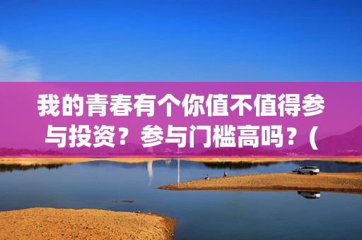 我的青春有个你值不值得参与投资？参与门槛高吗？(我的青春有个你剧情详情介绍)