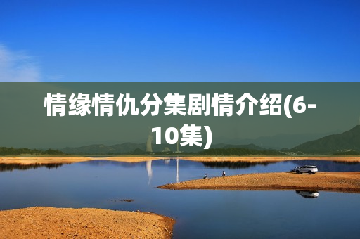 情缘情仇分集剧情介绍(6-10集)