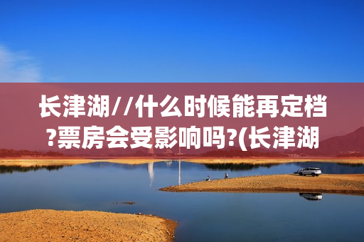 长津湖//什么时候能再定档?票房会受影响吗?(长津湖什么时候的战争)
