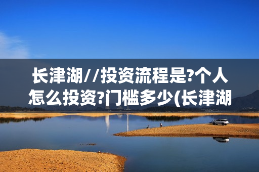 长津湖//投资流程是?个人怎么投资?门槛多少(长津湖 投资比例)